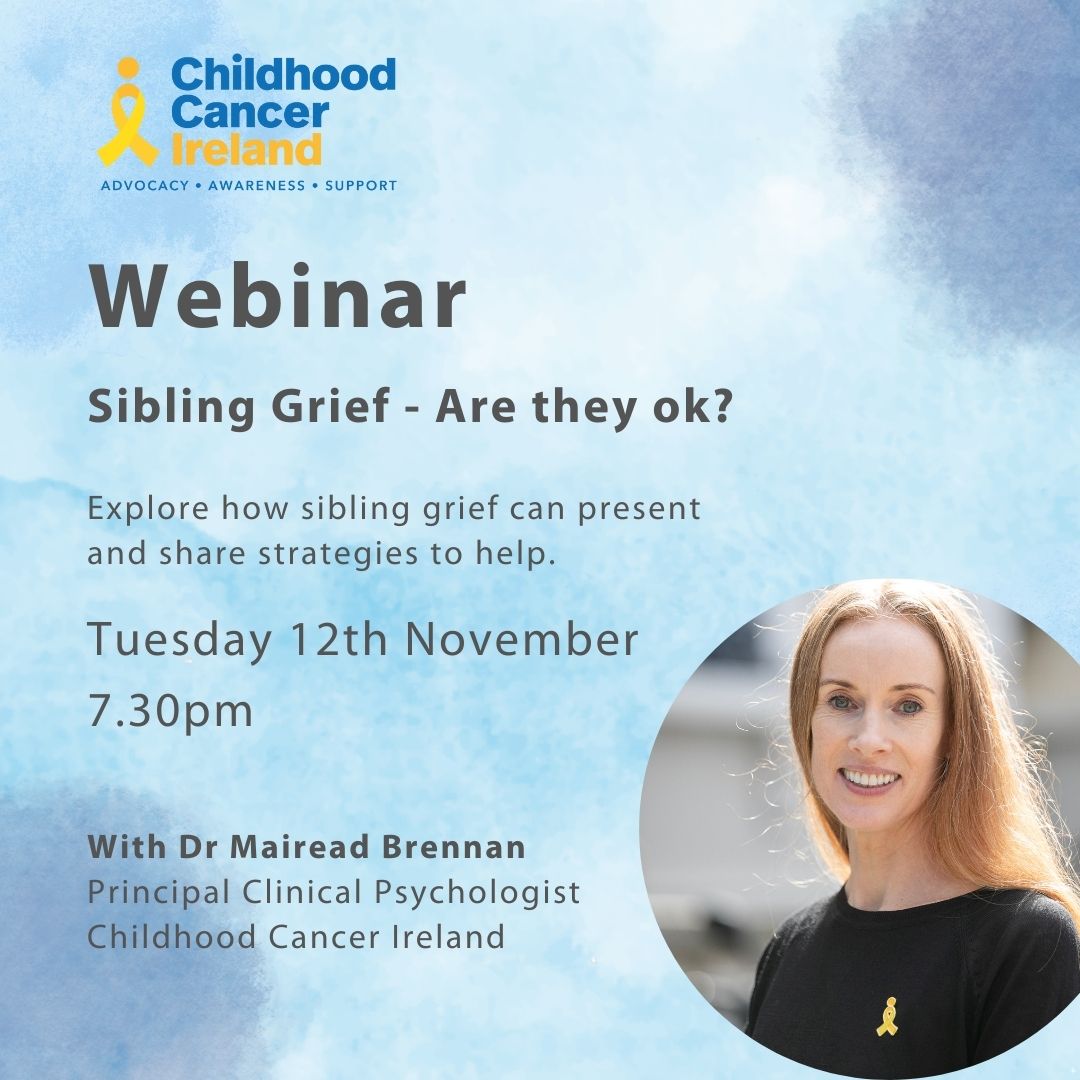 Graphic has a blue background. The Childhood Cancer Ireland logo is at the top. The text reads: webinar. Sibling Grief - Are They OK? Explore how sibling grief can present and share strategies to help. Tuesday 7th November, 7.30pm. With Dr Mairead Brennan Principal Clinical Psychologist Childhood Cancer Ireland. There is also a photo of Dr Mairead Brennan.